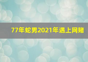 77年蛇男2021年遇上网赌