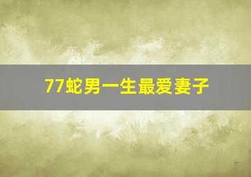 77蛇男一生最爱妻子