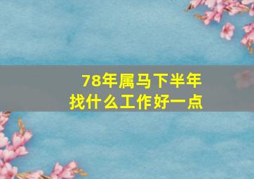 78年属马下半年找什么工作好一点