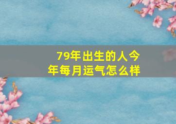 79年出生的人今年每月运气怎么样