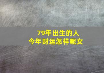 79年出生的人今年财运怎样呢女