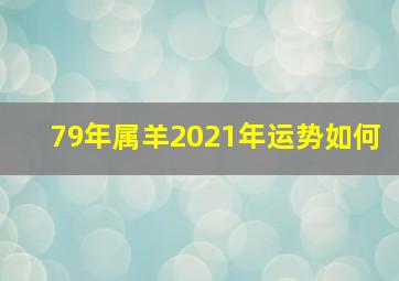 79年属羊2021年运势如何