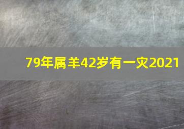 79年属羊42岁有一灾2021