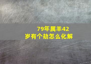 79年属羊42岁有个劫怎么化解