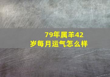 79年属羊42岁每月运气怎么样