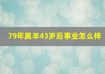 79年属羊43岁后事业怎么样