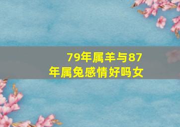 79年属羊与87年属兔感情好吗女