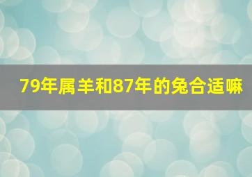 79年属羊和87年的兔合适嘛