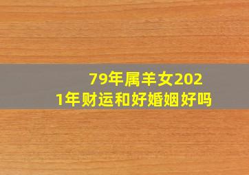 79年属羊女2021年财运和好婚姻好吗