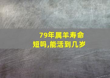 79年属羊寿命短吗,能活到几岁