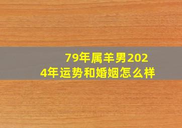 79年属羊男2024年运势和婚姻怎么样