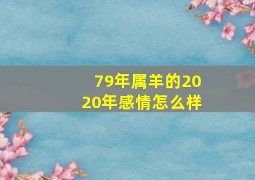 79年属羊的2020年感情怎么样