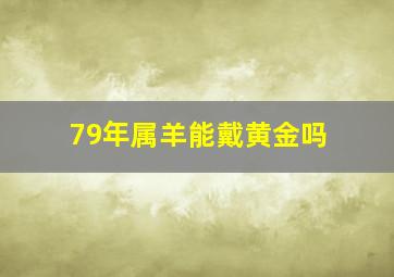 79年属羊能戴黄金吗