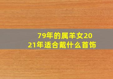 79年的属羊女2021年适合戴什么首饰