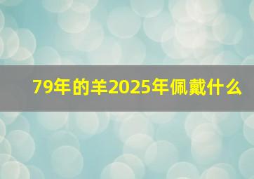 79年的羊2025年佩戴什么