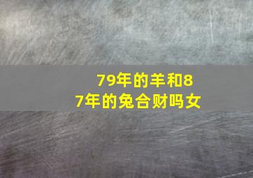 79年的羊和87年的兔合财吗女