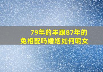 79年的羊跟87年的兔相配吗婚姻如何呢女