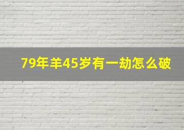 79年羊45岁有一劫怎么破