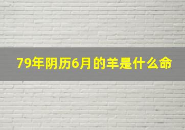 79年阴历6月的羊是什么命