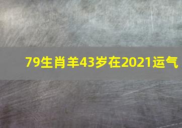 79生肖羊43岁在2021运气