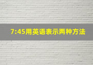 7:45用英语表示两种方法