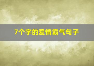 7个字的爱情霸气句子