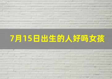 7月15日出生的人好吗女孩