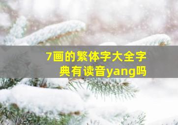 7画的繁体字大全字典有读音yang吗