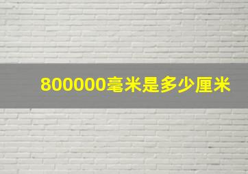 800000毫米是多少厘米