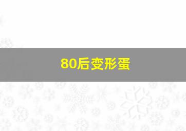 80后变形蛋