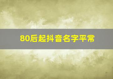 80后起抖音名字平常