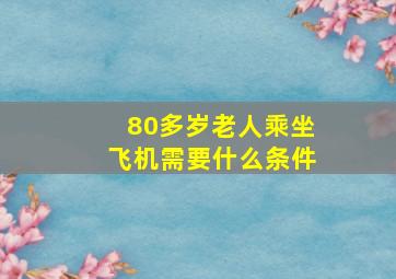 80多岁老人乘坐飞机需要什么条件