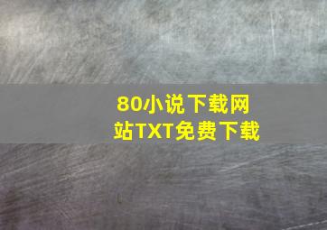 80小说下载网站TXT免费下载