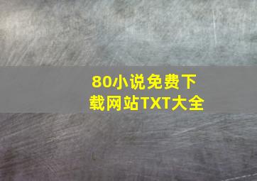 80小说免费下载网站TXT大全