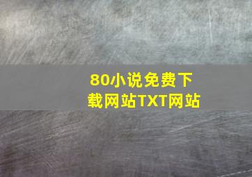 80小说免费下载网站TXT网站