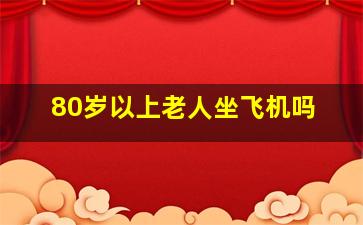 80岁以上老人坐飞机吗