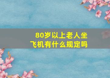 80岁以上老人坐飞机有什么规定吗