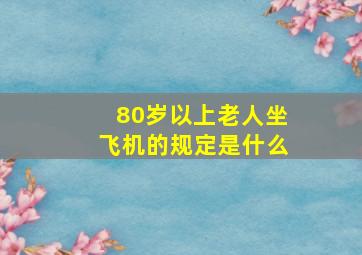 80岁以上老人坐飞机的规定是什么