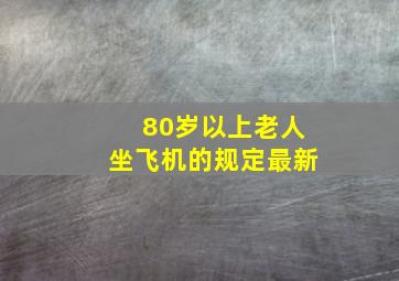 80岁以上老人坐飞机的规定最新