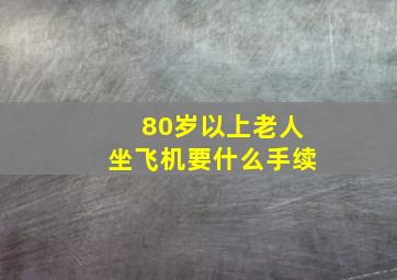 80岁以上老人坐飞机要什么手续