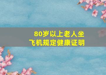 80岁以上老人坐飞机规定健康证明