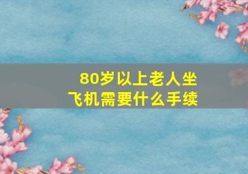 80岁以上老人坐飞机需要什么手续