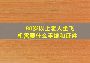 80岁以上老人坐飞机需要什么手续和证件