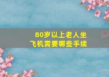 80岁以上老人坐飞机需要哪些手续