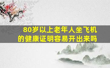 80岁以上老年人坐飞机的健康证明容易开出来吗