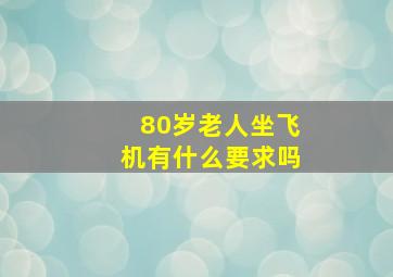 80岁老人坐飞机有什么要求吗