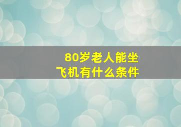 80岁老人能坐飞机有什么条件