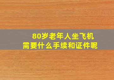 80岁老年人坐飞机需要什么手续和证件呢