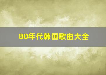 80年代韩国歌曲大全