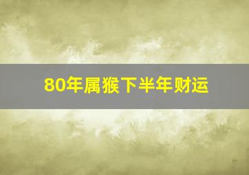 80年属猴下半年财运